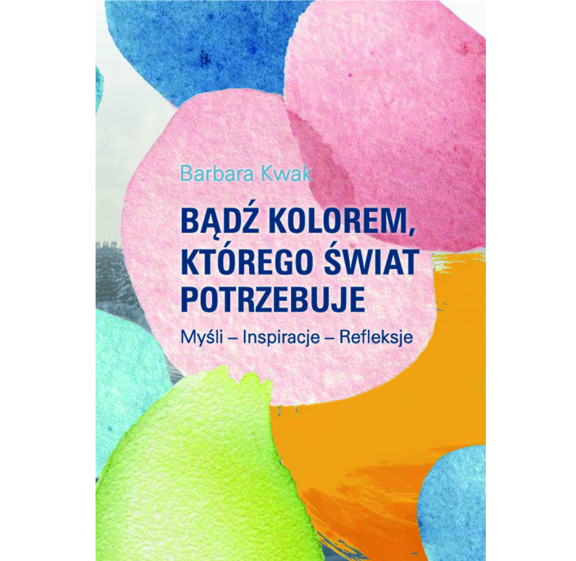 Barbara Kwak “Bądź kolorem, którego świat potrzebuje. Myśli – Inspiracje – Refleksje